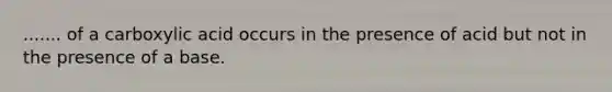 ....... of a carboxylic acid occurs in the presence of acid but not in the presence of a base.