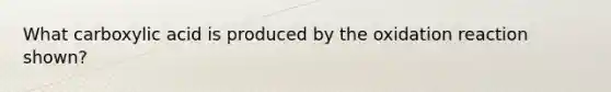 What carboxylic acid is produced by the oxidation reaction shown?