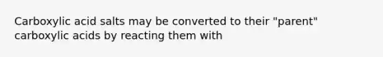 Carboxylic acid salts may be converted to their "parent" carboxylic acids by reacting them with