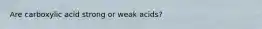 Are carboxylic acid strong or weak acids?