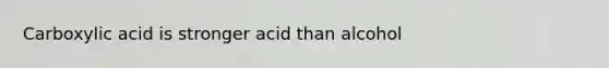 Carboxylic acid is stronger acid than alcohol