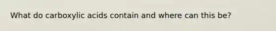 What do carboxylic acids contain and where can this be?