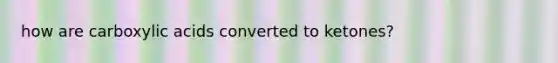how are carboxylic acids converted to ketones?