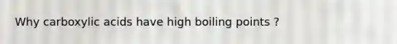 Why carboxylic acids have high boiling points ?