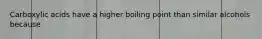 Carboxylic acids have a higher boiling point than similar alcohols because