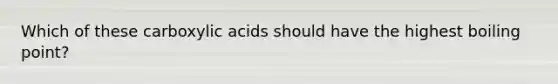 Which of these carboxylic acids should have the highest boiling point?