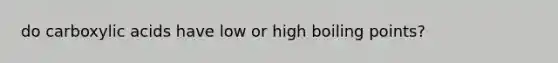 do carboxylic acids have low or high boiling points?