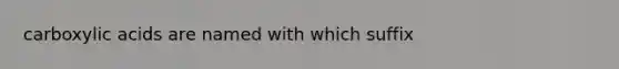 carboxylic acids are named with which suffix