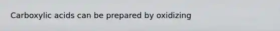 Carboxylic acids can be prepared by oxidizing