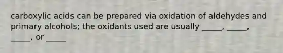 carboxylic acids can be prepared via oxidation of aldehydes and primary alcohols; the oxidants used are usually _____, _____, _____, or _____