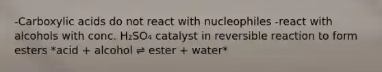 -Carboxylic acids do not react with nucleophiles -react with alcohols with conc. H₂SO₄ catalyst in reversible reaction to form esters *acid + alcohol ⇌ ester + water*