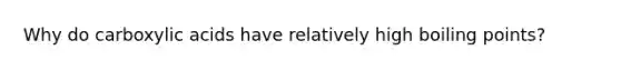 Why do carboxylic acids have relatively high boiling points?