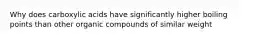 Why does carboxylic acids have significantly higher boiling points than other organic compounds of similar weight