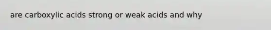 are carboxylic acids strong or weak acids and why