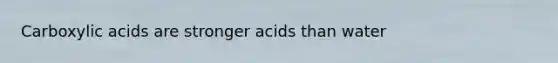 Carboxylic acids are stronger acids than water