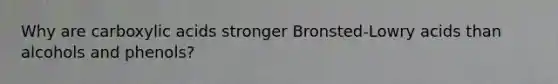 Why are carboxylic acids stronger Bronsted-Lowry acids than alcohols and phenols?