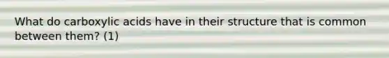 What do carboxylic acids have in their structure that is common between them? (1)