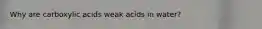 Why are carboxylic acids weak acids in water?