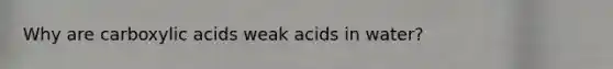 Why are carboxylic acids weak acids in water?