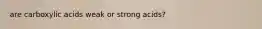 are carboxylic acids weak or strong acids?