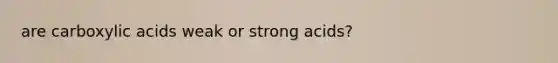 are carboxylic acids weak or strong acids?