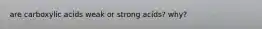 are carboxylic acids weak or strong acids? why?