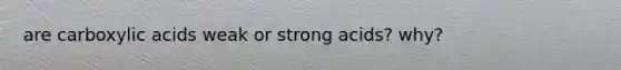 are carboxylic acids weak or strong acids? why?