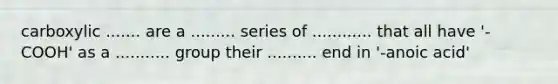 carboxylic ....... are a ......... series of ............ that all have '-COOH' as a ........... group their .......... end in '-anoic acid'