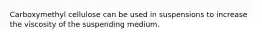 Carboxymethyl cellulose can be used in suspensions to increase the viscosity of the suspending medium.