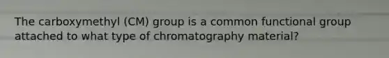 The carboxymethyl (CM) group is a common functional group attached to what type of chromatography material?