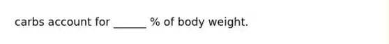 carbs account for ______ % of body weight.