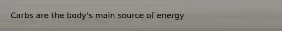 Carbs are the body's main source of energy