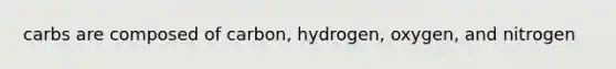 carbs are composed of carbon, hydrogen, oxygen, and nitrogen