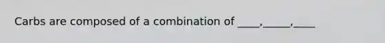 Carbs are composed of a combination of ____,_____,____