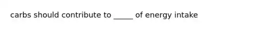 carbs should contribute to _____ of energy intake