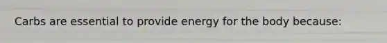 Carbs are essential to provide energy for the body because: