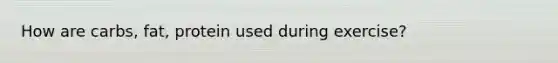 How are carbs, fat, protein used during exercise?