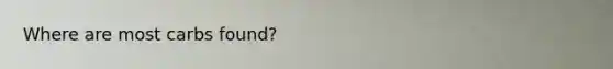 Where are most carbs found?