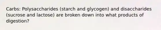 Carbs: Polysaccharides (starch and glycogen) and disaccharides (sucrose and lactose) are broken down into what products of digestion?