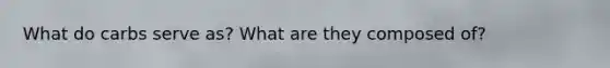 What do carbs serve as? What are they composed of?