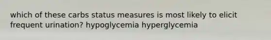 which of these carbs status measures is most likely to elicit frequent urination? hypoglycemia hyperglycemia