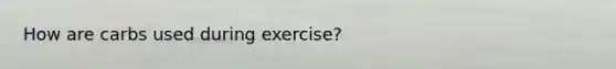 How are carbs used during exercise?