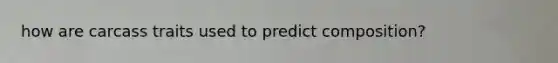 how are carcass traits used to predict composition?