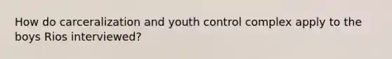 How do carceralization and youth control complex apply to the boys Rios interviewed?