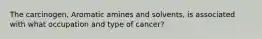 The carcinogen, Aromatic amines and solvents, is associated with what occupation and type of cancer?