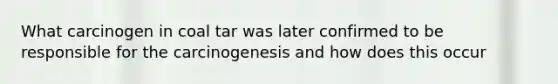 What carcinogen in coal tar was later confirmed to be responsible for the carcinogenesis and how does this occur