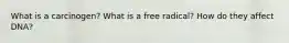 What is a carcinogen? What is a free radical? How do they affect DNA?
