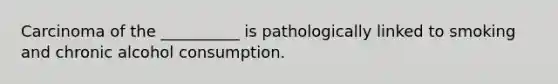 Carcinoma of the __________ is pathologically linked to smoking and chronic alcohol consumption.