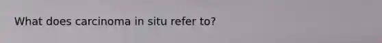 What does carcinoma in situ refer to?