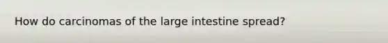 How do carcinomas of the <a href='https://www.questionai.com/knowledge/kGQjby07OK-large-intestine' class='anchor-knowledge'>large intestine</a> spread?